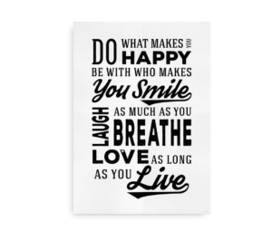Plakat med motiverende citat: "Do what makes you happy, be with who makes you smile, laugh as much as you breathe, love as long as you live," i sort-hvid typografi.