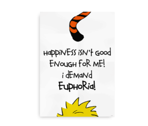 Hvid plakat med teksten "Happiness isn’t good enough for me! I demand euphoria!" og delvist synlig figur.