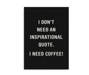 Sort plakat med teksten "I don’t need an inspirational quote. I need coffee!" skrevet i hvide blokbogstaver.
