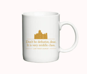 Krus med Downton Abbey citatet: "Don’t be defeatist, dear. It is very middle class."