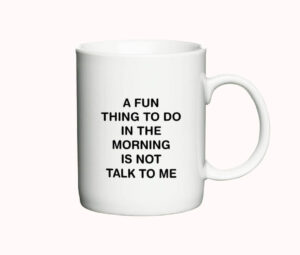 Hvid kaffekop med teksten "A fun thing to do in the morning is not talk to me" trykt i sort.