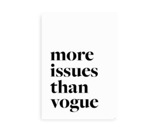 Minimalistisk plakat med teksten "More issues than Vogue" i sort skrift på hvid baggrund.